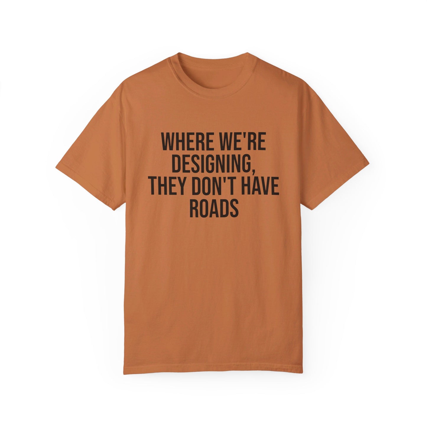 "Where We're Designing, They Don't Have Roads" T-shirt