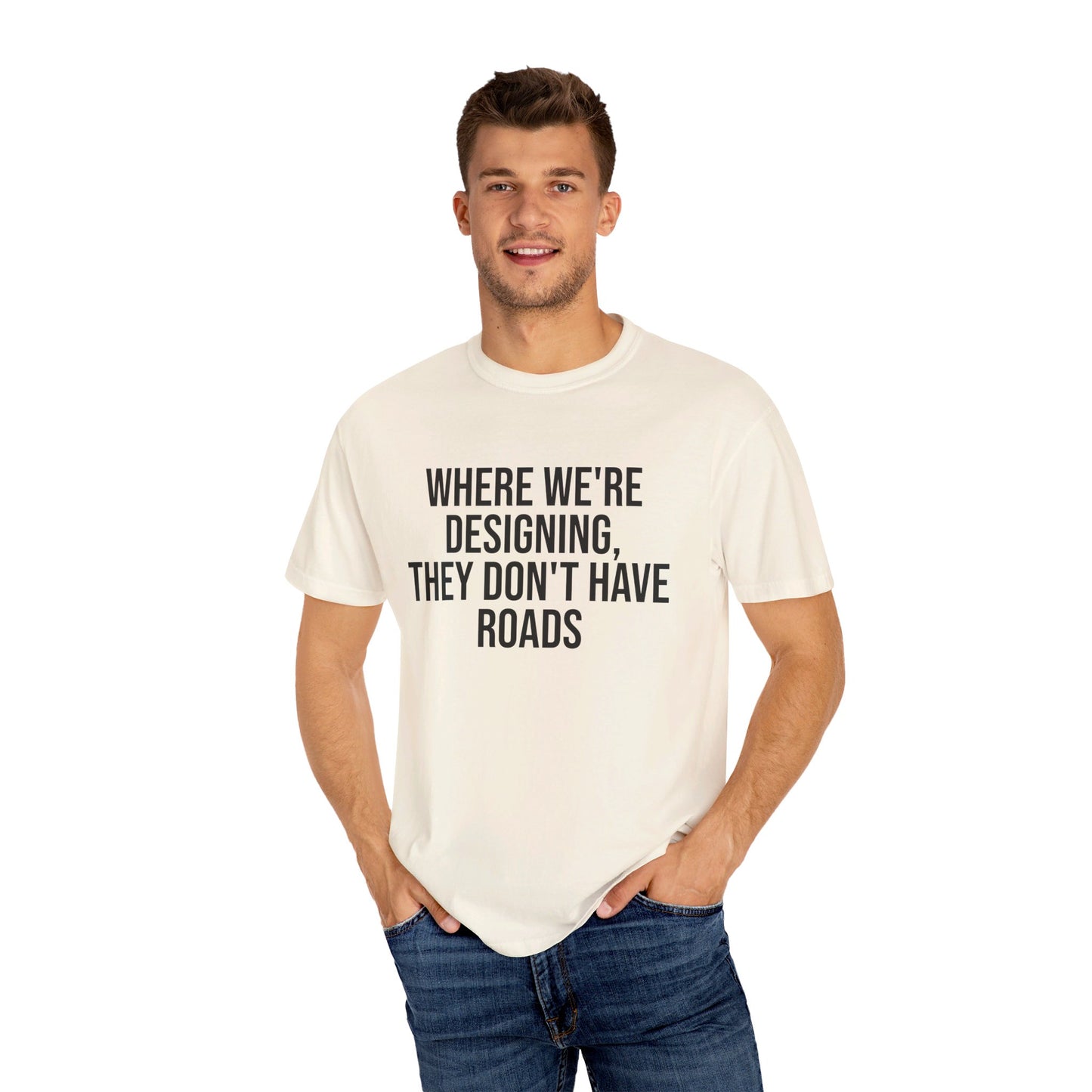 "Where We're Designing, They Don't Have Roads" T-shirt