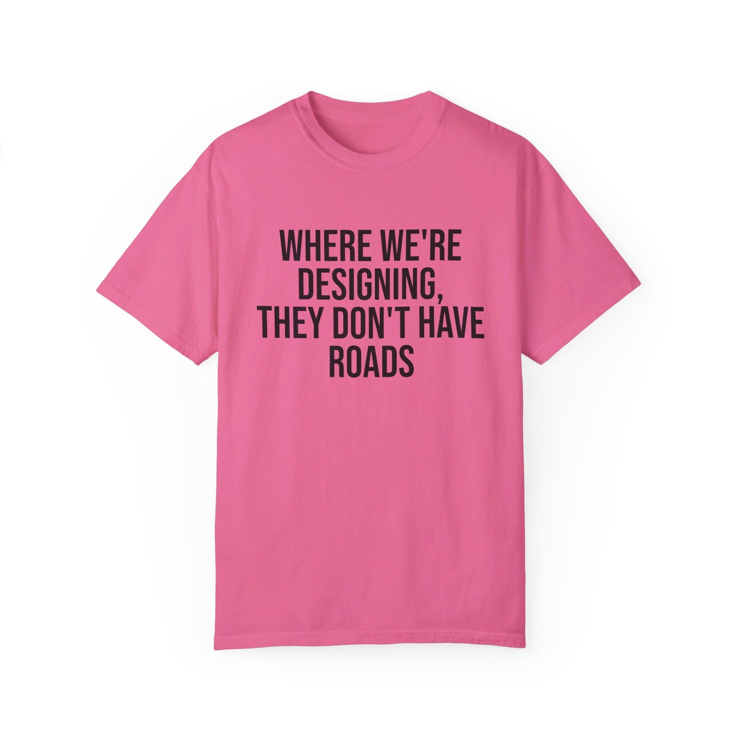 "Where We're Designing, They Don't Have Roads" T-shirt