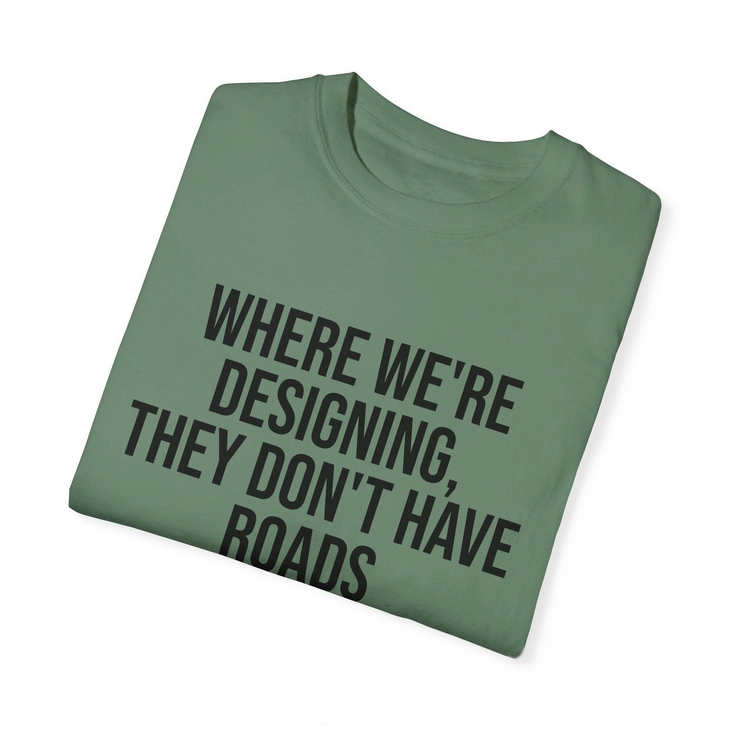 "Where We're Designing, They Don't Have Roads" T-shirt