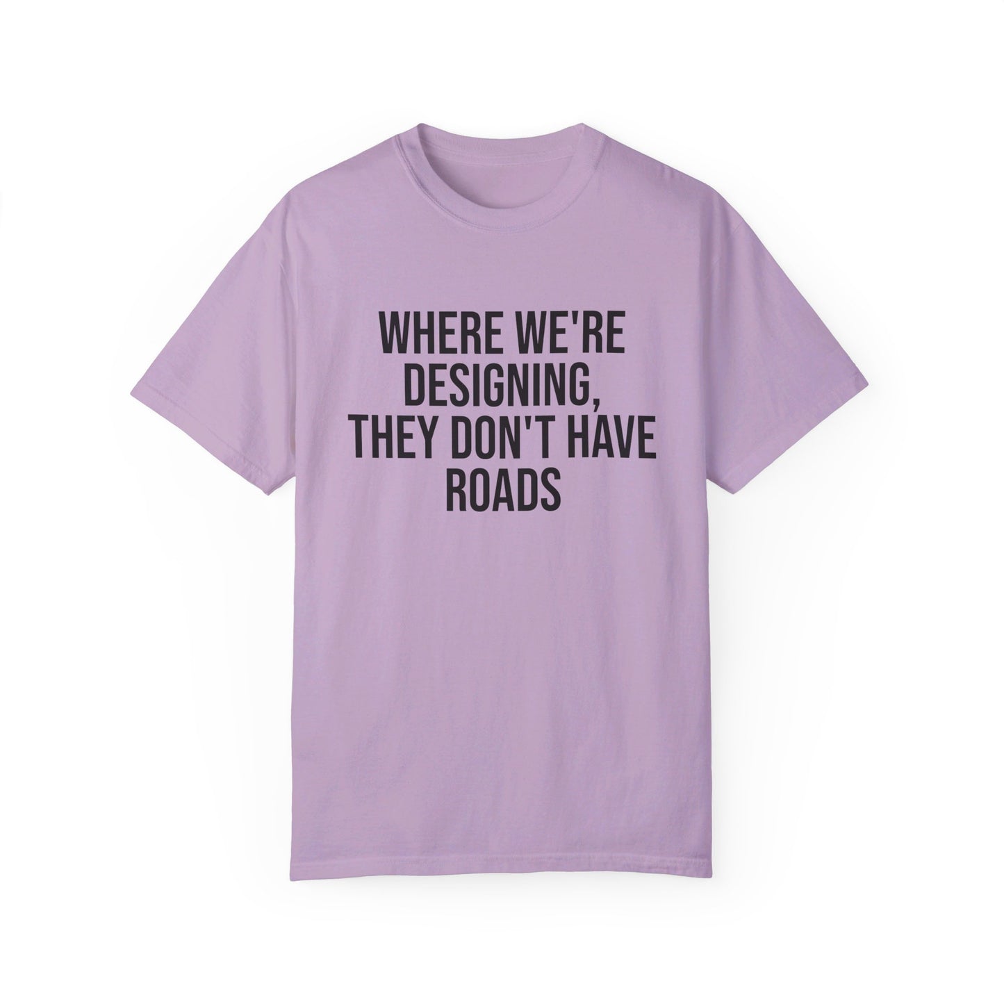 "Where We're Designing, They Don't Have Roads" T-shirt