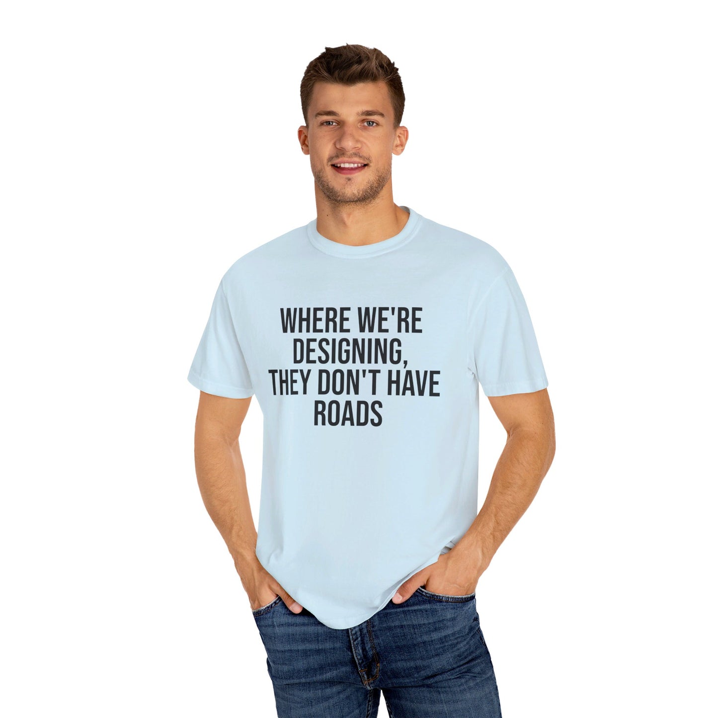 "Where We're Designing, They Don't Have Roads" T-shirt