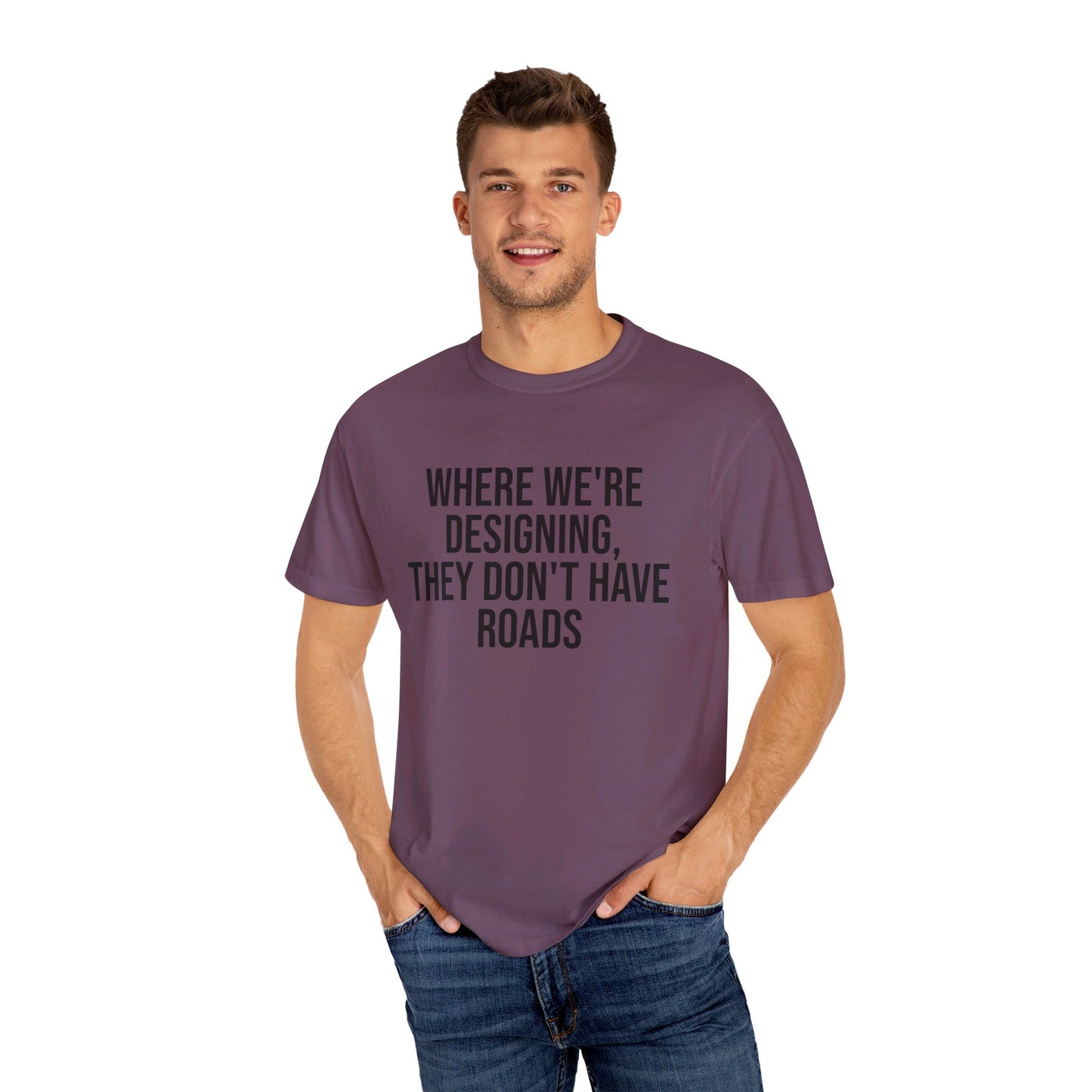 "Where We're Designing, They Don't Have Roads" T-shirt
