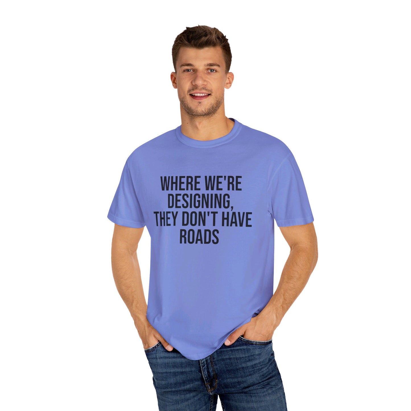 "Where We're Designing, They Don't Have Roads" T-shirt