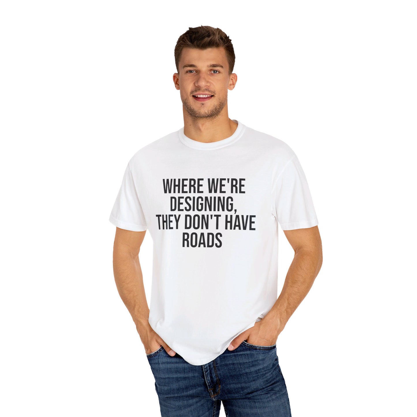 "Where We're Designing, They Don't Have Roads" T-shirt