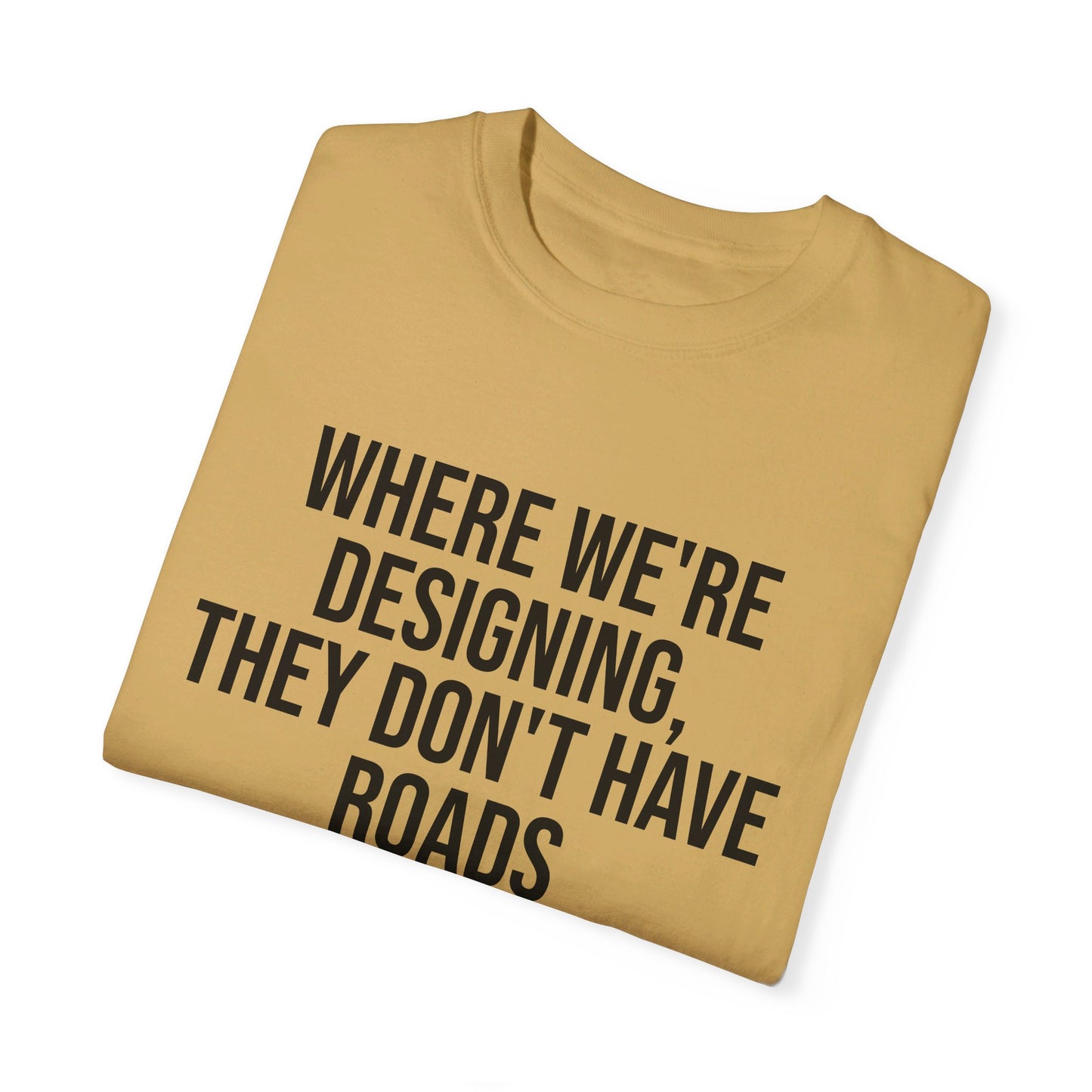 "Where We're Designing, They Don't Have Roads" T-shirt
