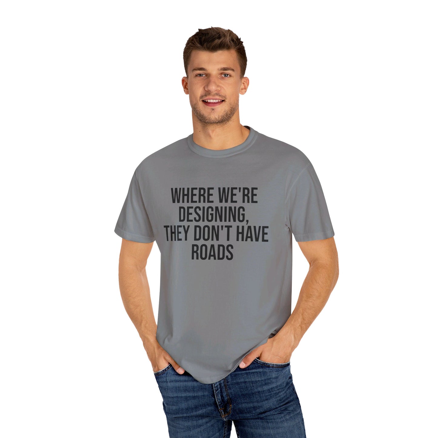 "Where We're Designing, They Don't Have Roads" T-shirt