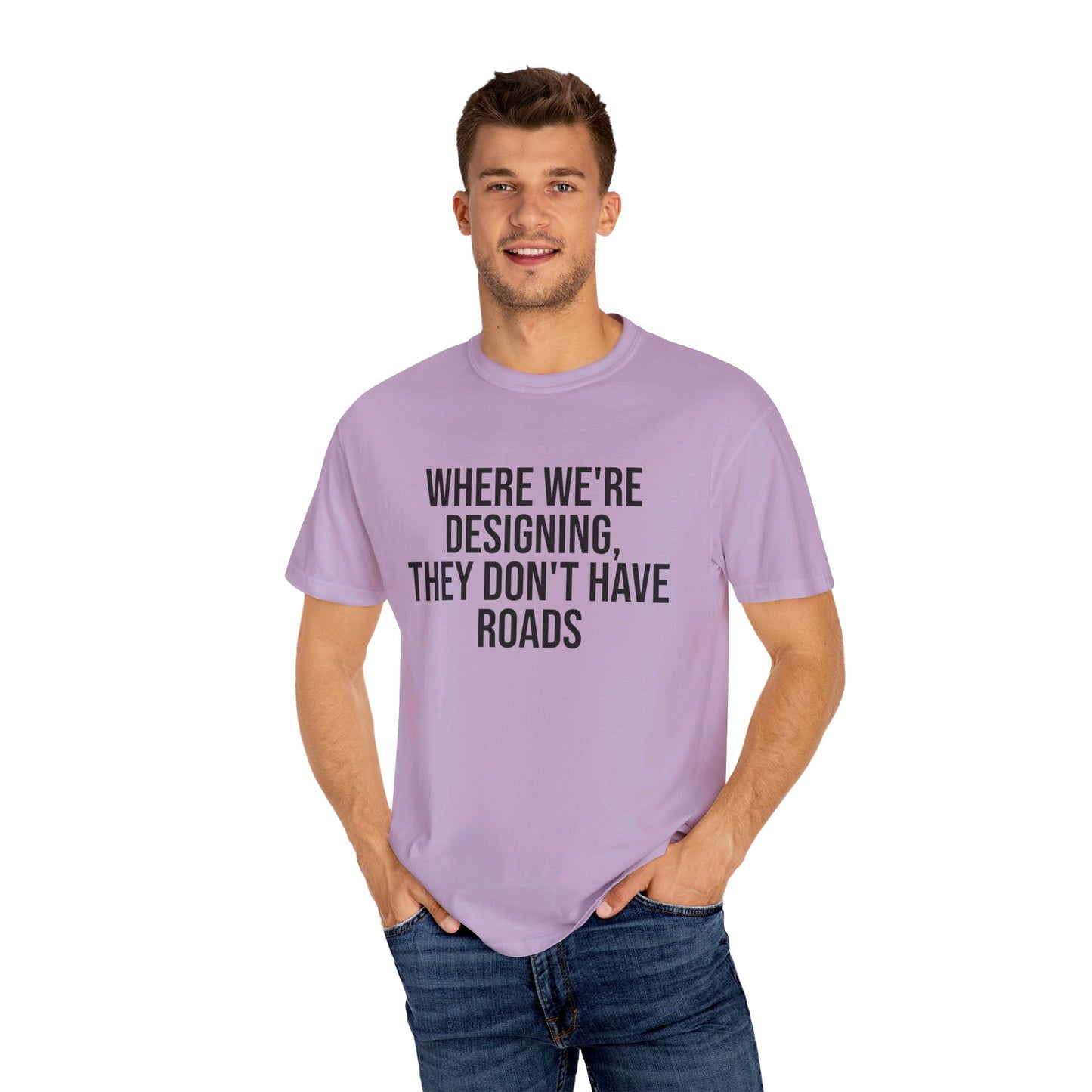 "Where We're Designing, They Don't Have Roads" T-shirt