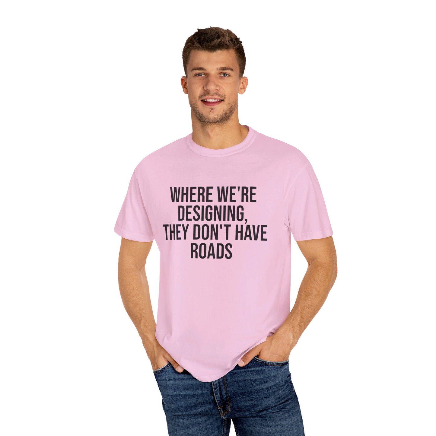 "Where We're Designing, They Don't Have Roads" T-shirt