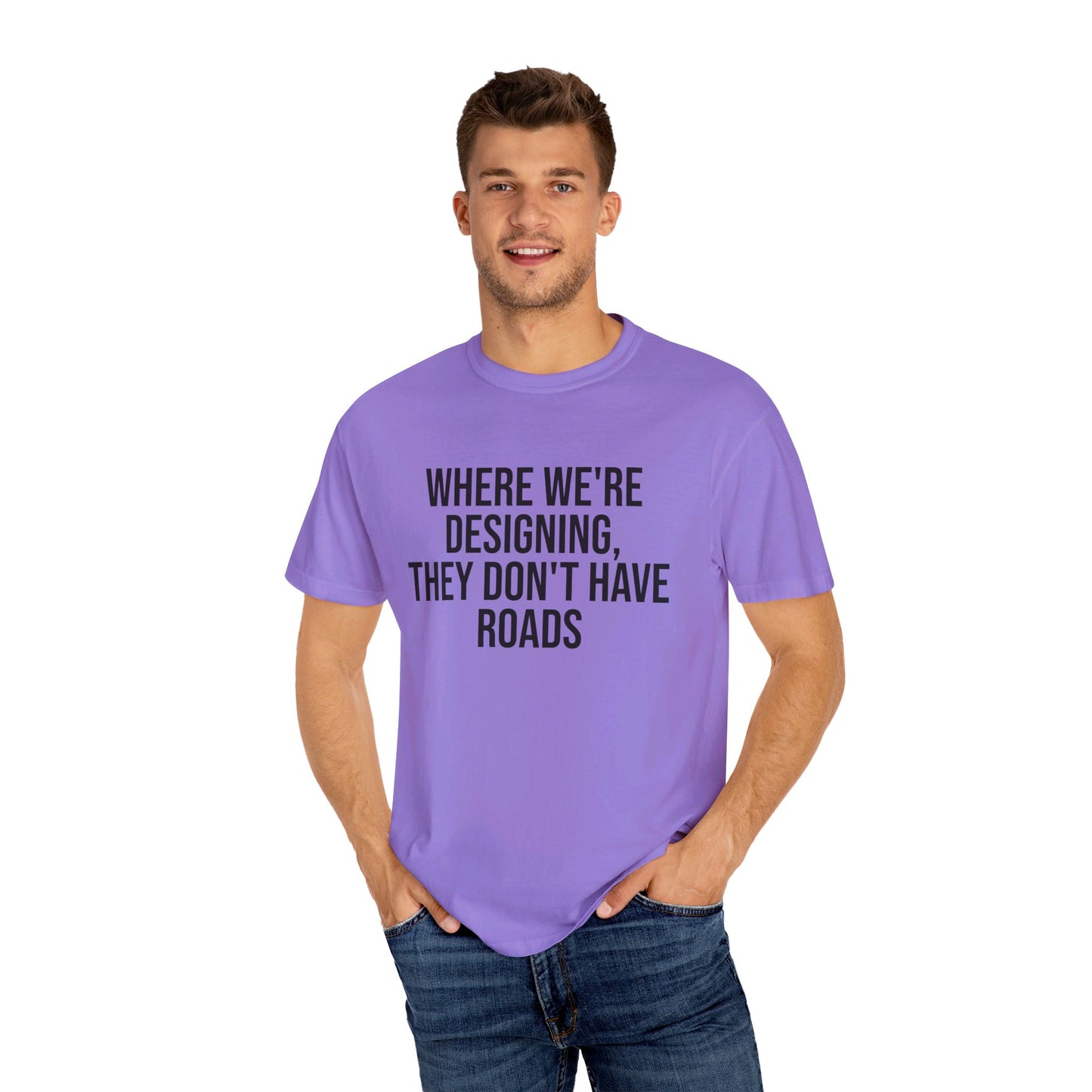 "Where We're Designing, They Don't Have Roads" T-shirt