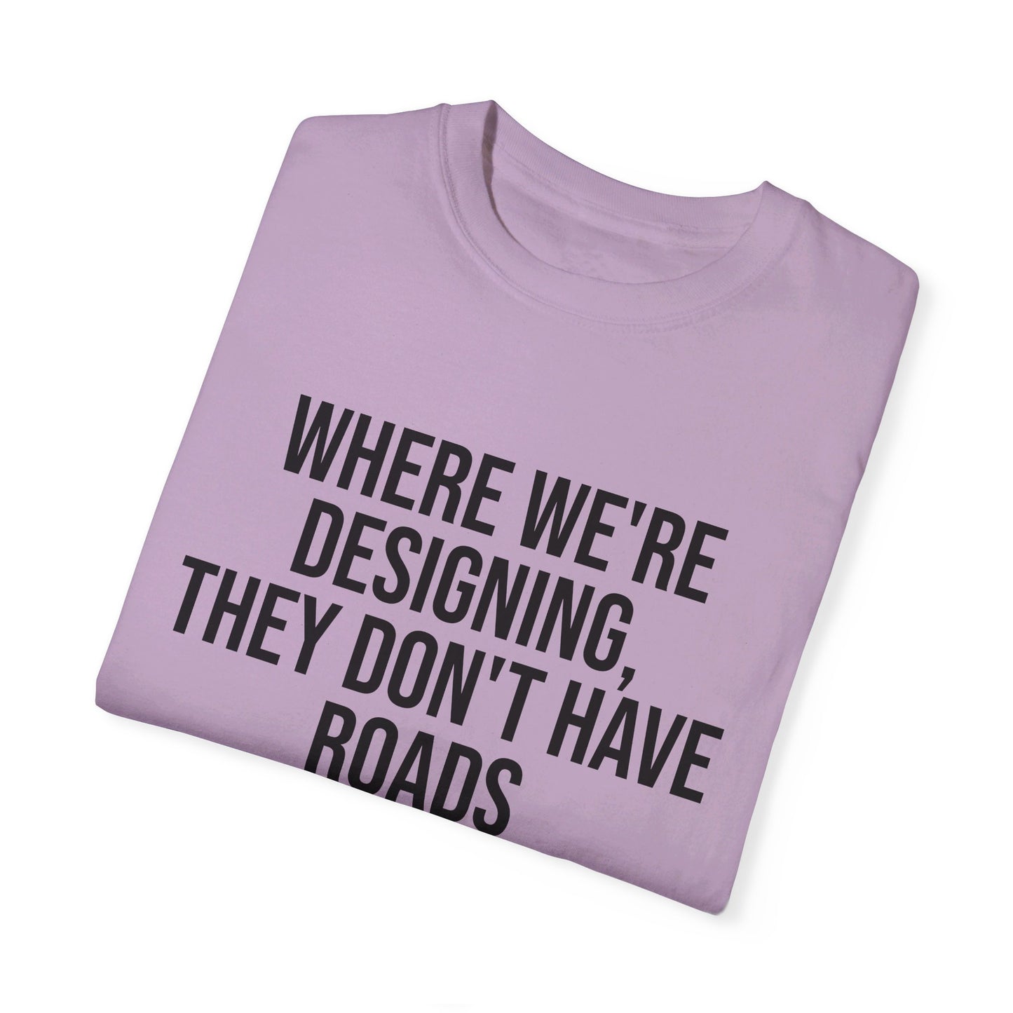 "Where We're Designing, They Don't Have Roads" T-shirt