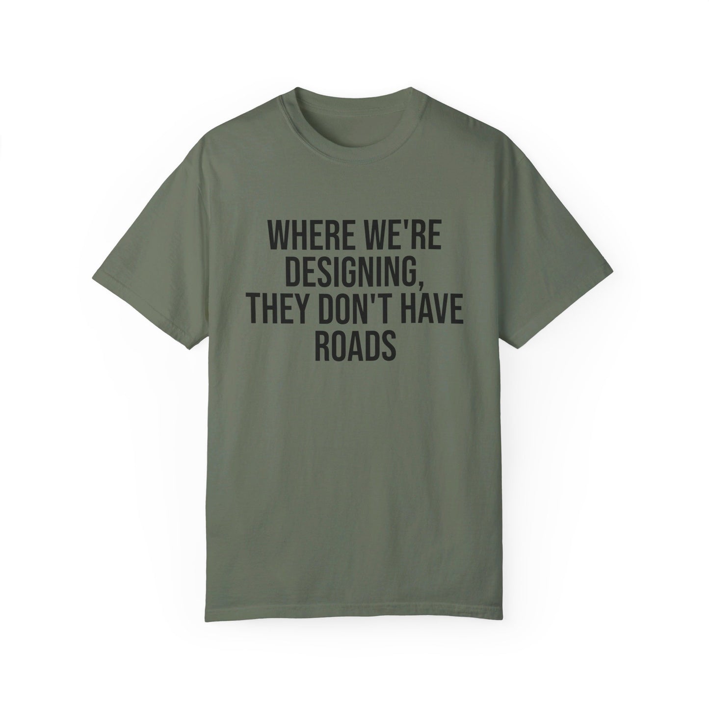 "Where We're Designing, They Don't Have Roads" T-shirt