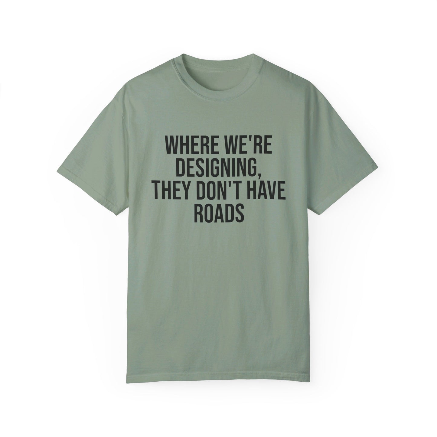 "Where We're Designing, They Don't Have Roads" T-shirt