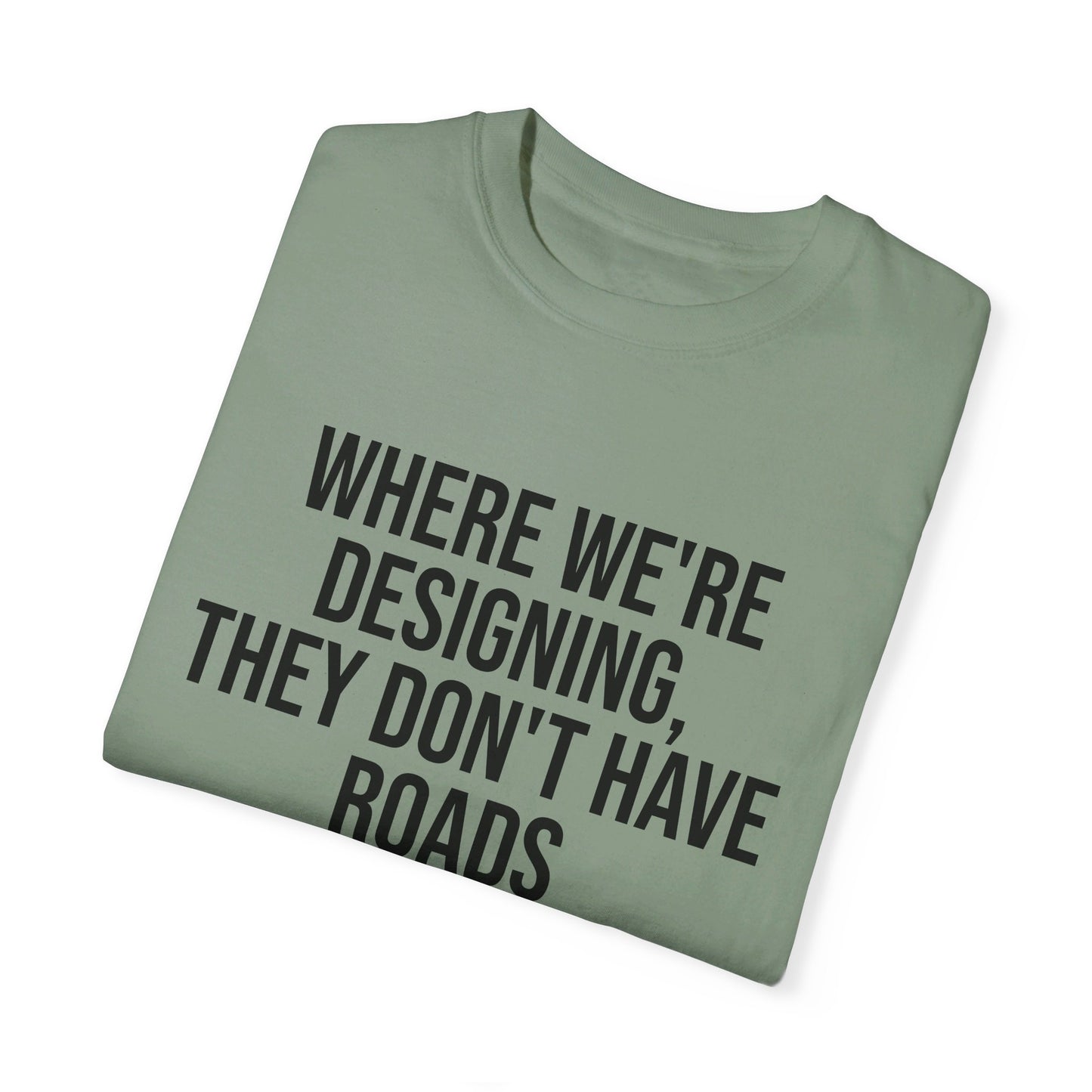 "Where We're Designing, They Don't Have Roads" T-shirt