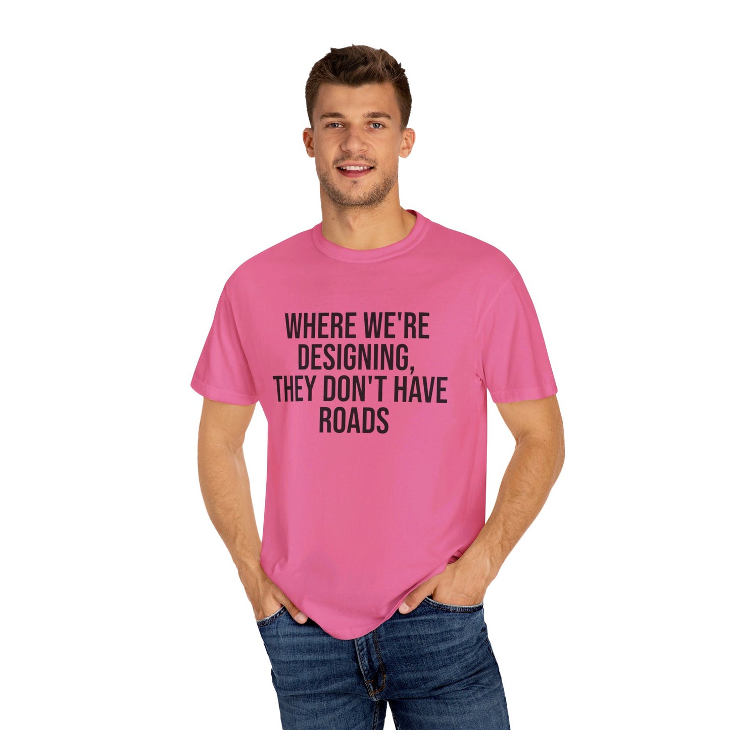 "Where We're Designing, They Don't Have Roads" T-shirt