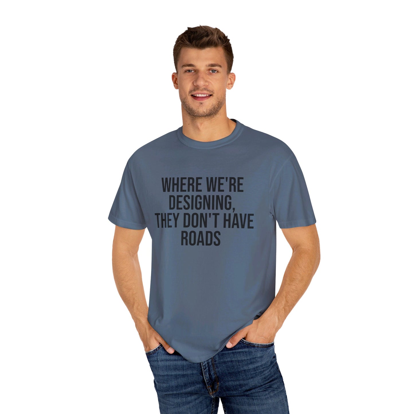 "Where We're Designing, They Don't Have Roads" T-shirt